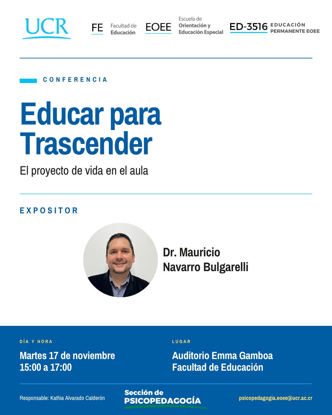 Afiche de la EOEE sobre la conferencia «Educar para Trascender». Logos de UCR, FE Facultad de Educación, EOEE Escuela de Orientación y Educación Especial, ED-3516 EDUCACIÓN PERMANENTE EOEE. Título: CONFERENCIA. Nombre: Educar para Trascender. Subtítulo: El proyecto de vida en el aula. Sección EXPOSITOR con fotografía circular de un hombre de cabello corto y barba, sonriendo, con saco oscuro y camisa azul. Nombre del expositor: Dr. Mauricio Navarro Bulgarelli. Sección DÍA Y HORA: Martes 17 de noviembre 15:00 a 17:00. Sección LUGAR: Auditorio Emma Gamboa Facultad de Educación. Pie de página: Responsable: Kathia Alvarado Calderón, Sección de PSICOPEDAGOGÍA, correo psicopedagogia.eoee@ucr.ac.cr. Diseño en tonos de azul, blanco y amarillo sobre fondo claro.